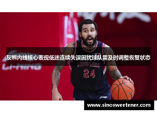 灰熊内线核心表现低迷连续失误困扰球队需及时调整恢复状态